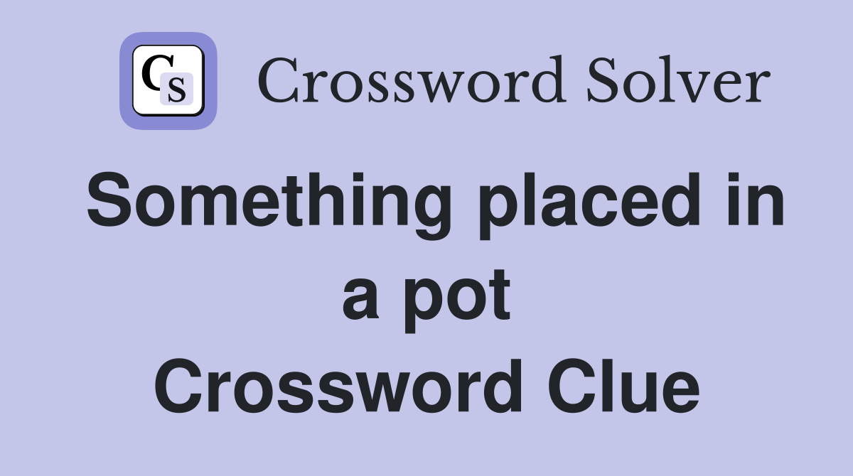 Something placed in a pot Crossword Clue