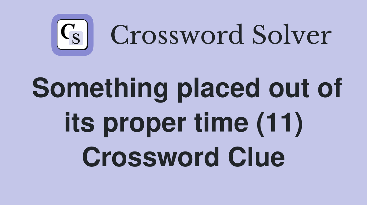 Something placed out of its proper time (11) Crossword Clue