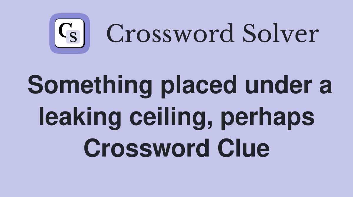 Something placed under a leaking ceiling, perhaps Crossword Clue
