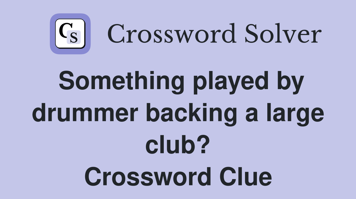Something played by drummer backing a large club? Crossword Clue