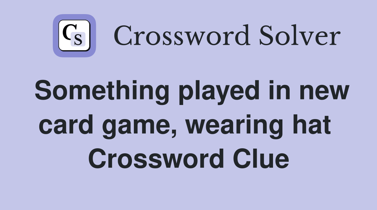Something played in new card game, wearing hat  Crossword Clue