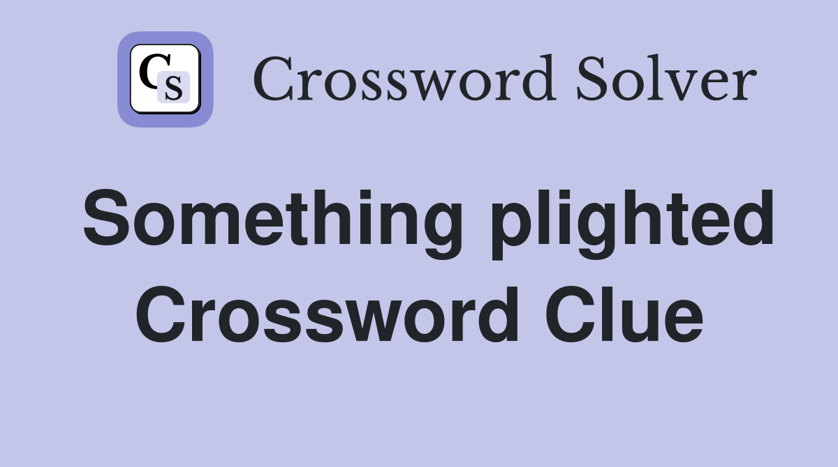 Something plighted Crossword Clue