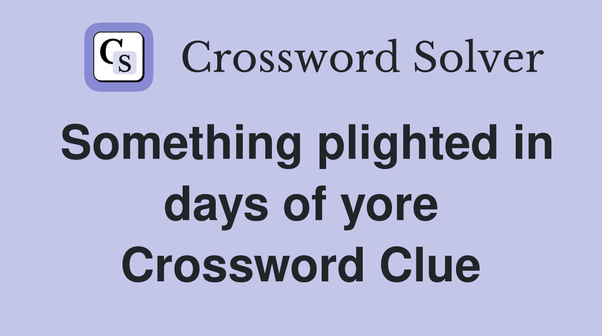 Something plighted in days of yore Crossword Clue