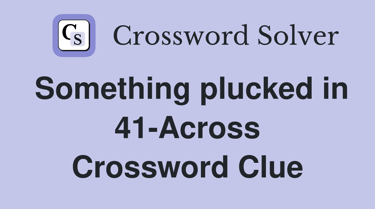 Something plucked in 41-Across Crossword Clue