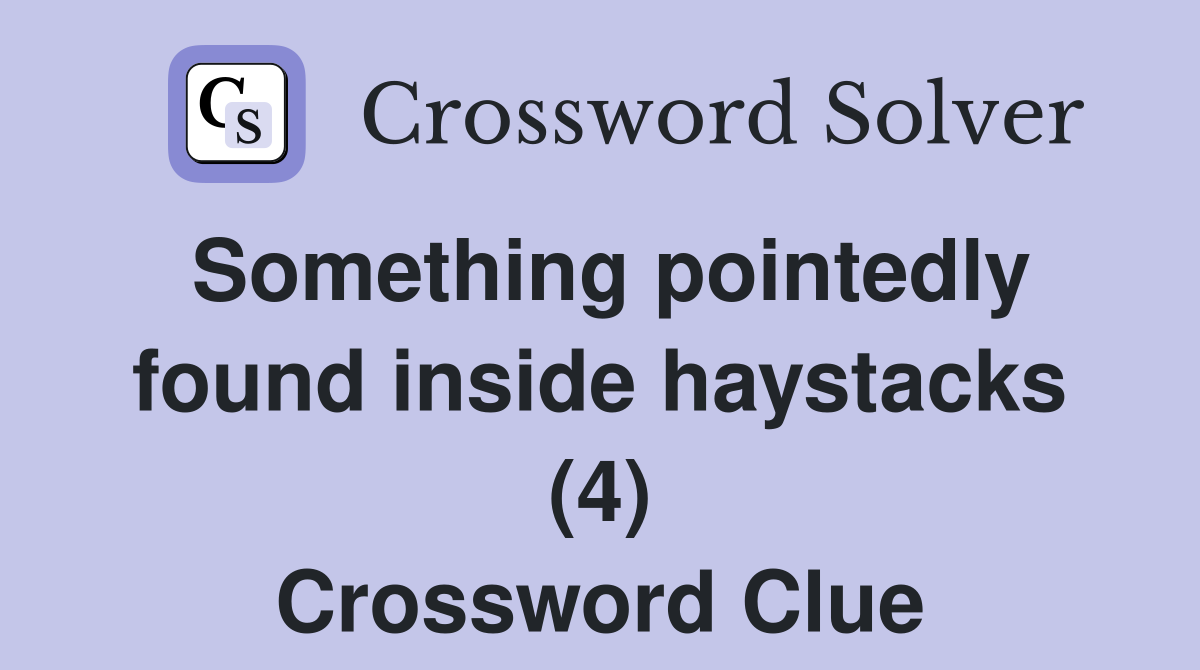 Something pointedly found inside haystacks (4) Crossword Clue
