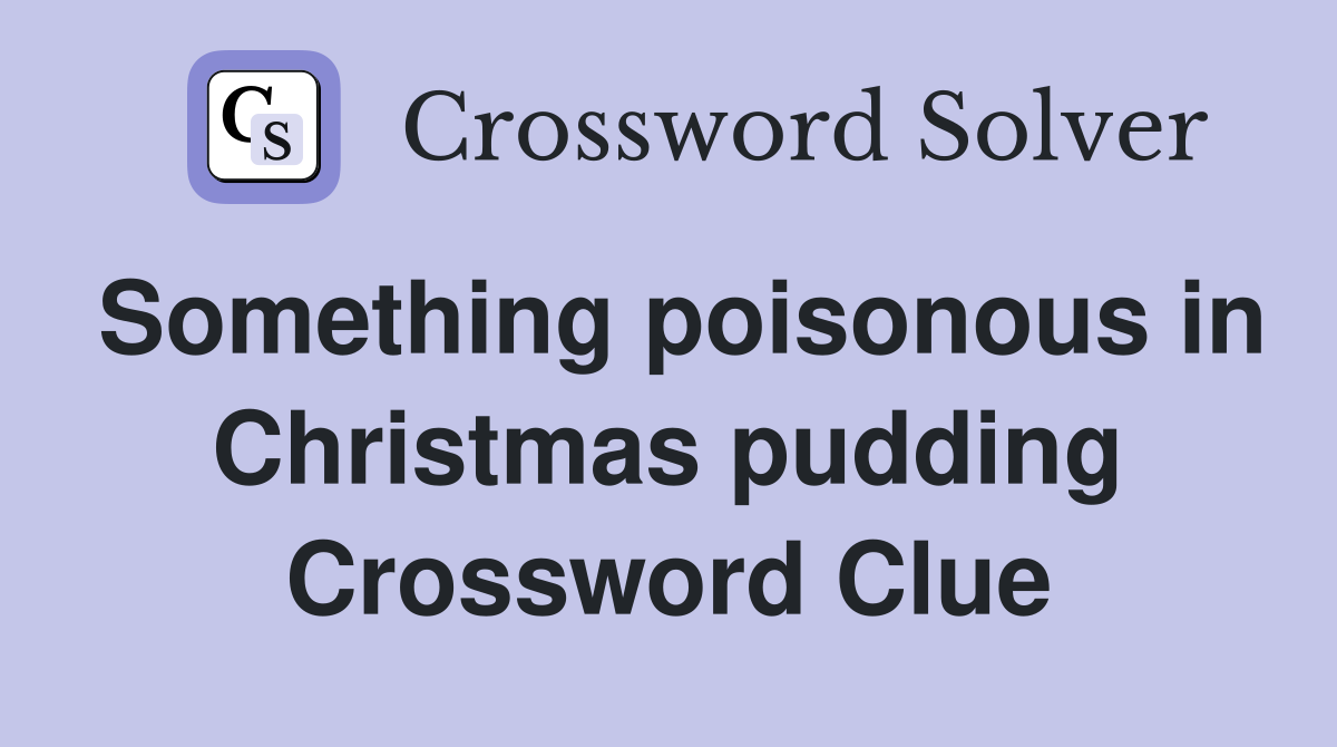 Something poisonous in Christmas pudding Crossword Clue