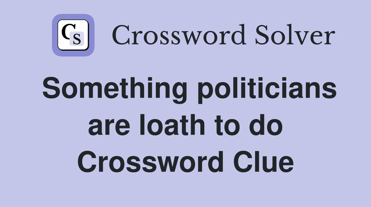 Something politicians are loath to do Crossword Clue