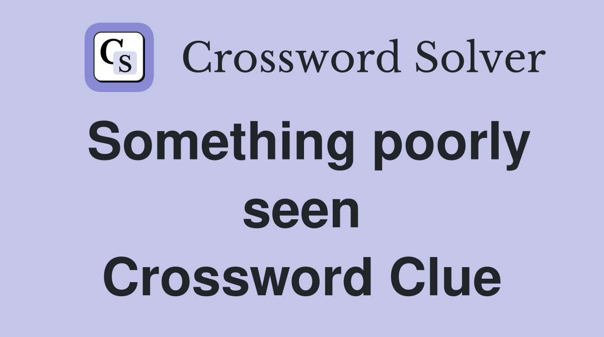 Something poorly seen Crossword Clue