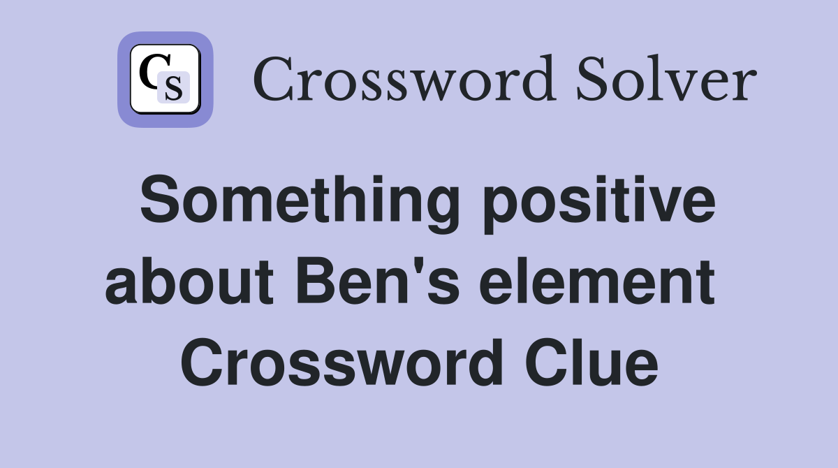 Something positive about Ben's element  Crossword Clue