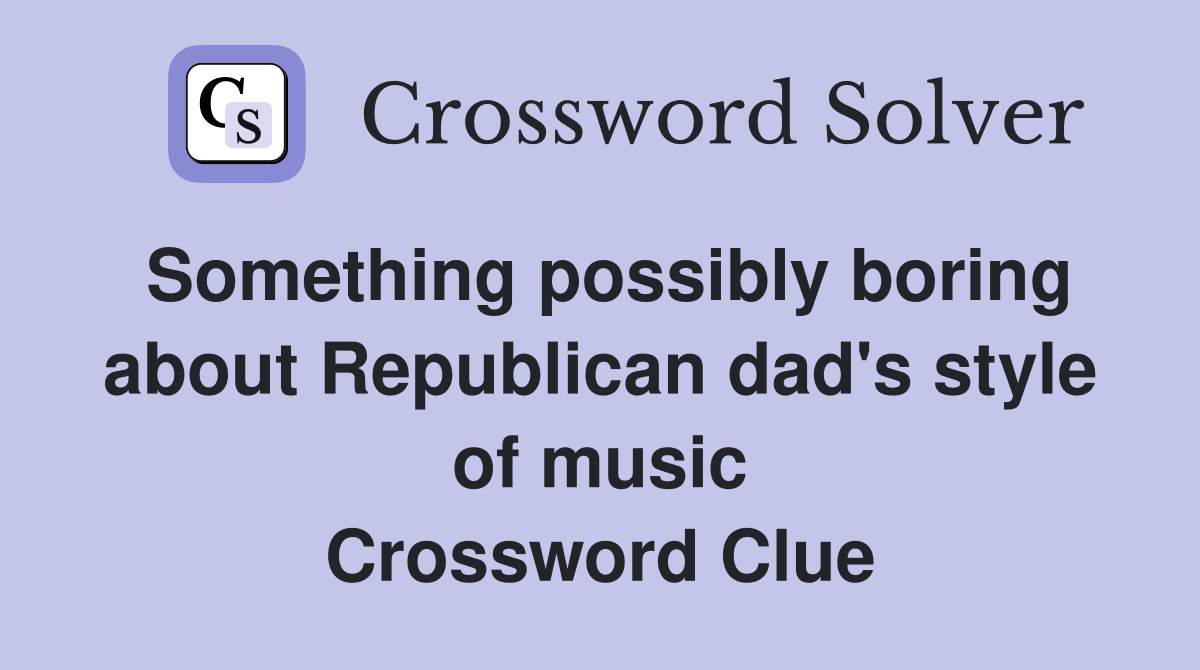 Something possibly boring about Republican dad's style of music Crossword Clue