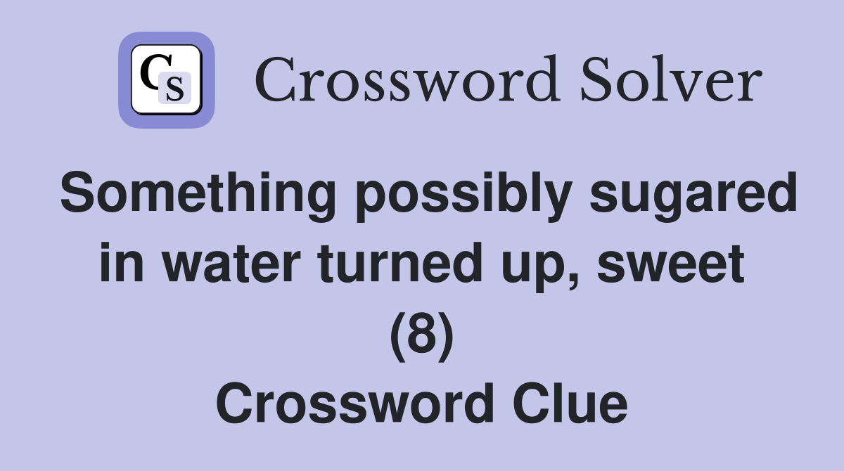 Something possibly sugared in water turned up, sweet (8) Crossword Clue