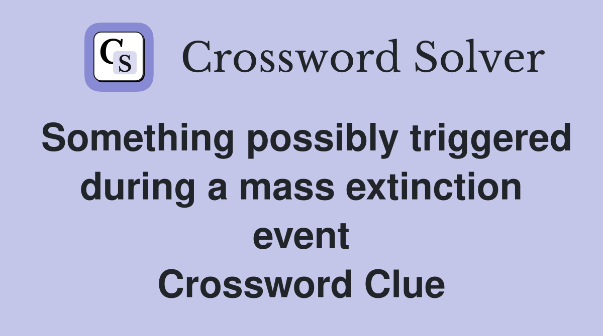 Something possibly triggered during a mass extinction event Crossword Clue