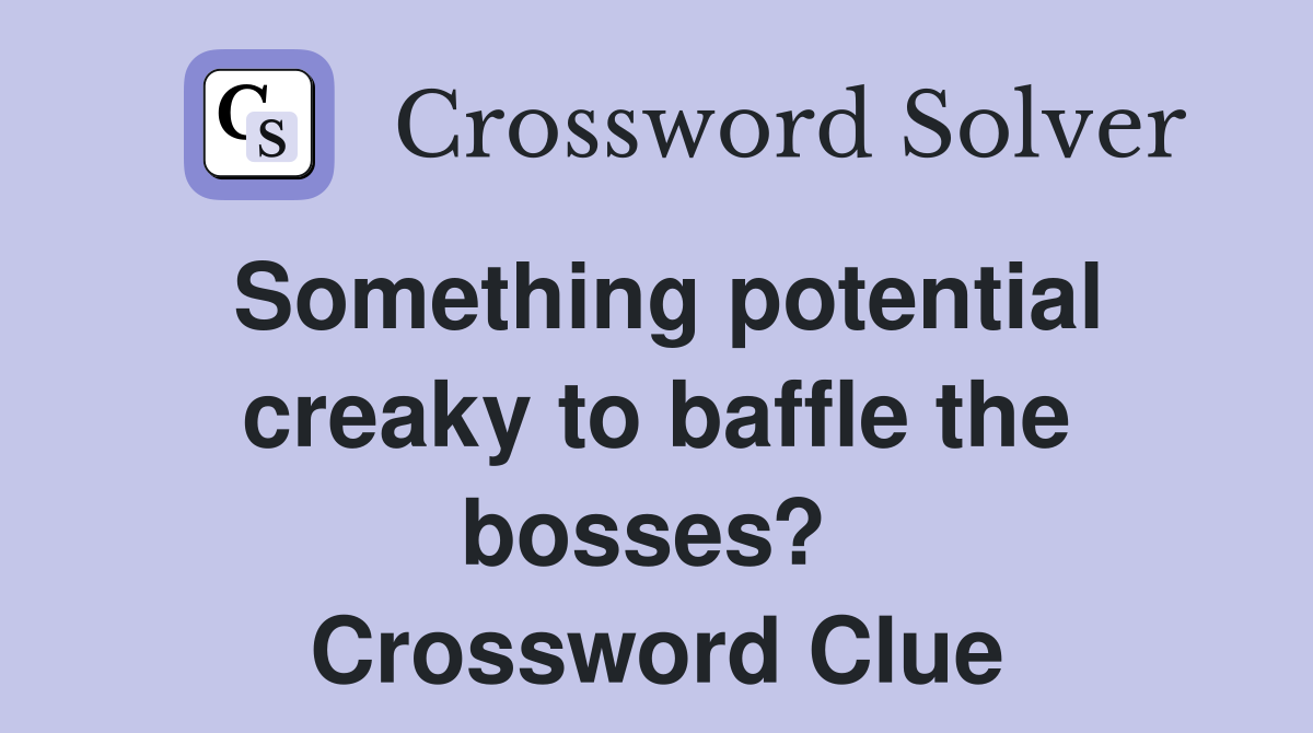 Something potential creaky to baffle the bosses?  Crossword Clue