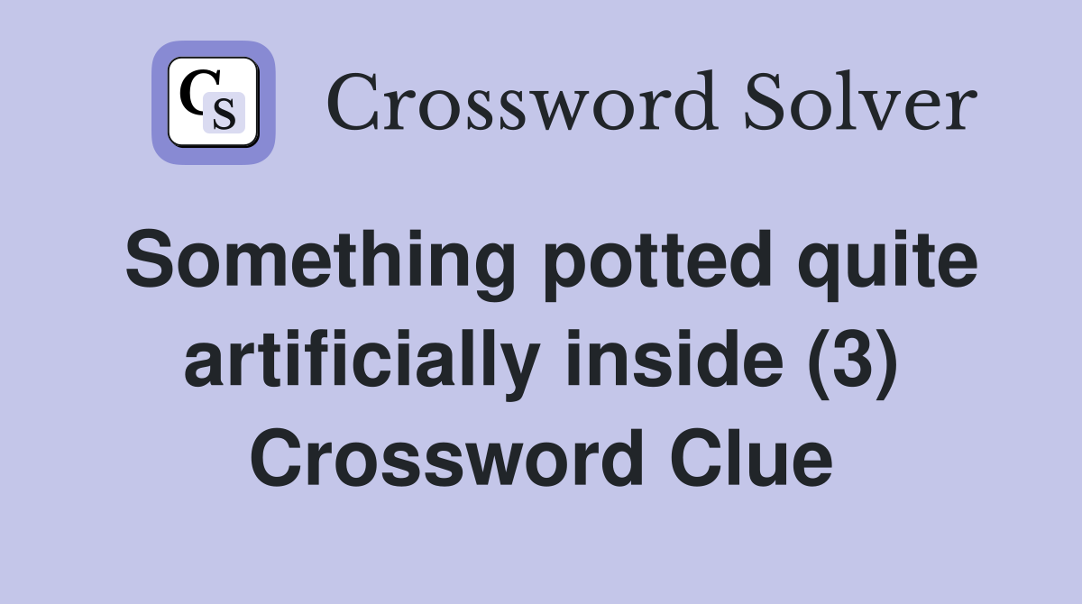 Something potted quite artificially inside (3) Crossword Clue