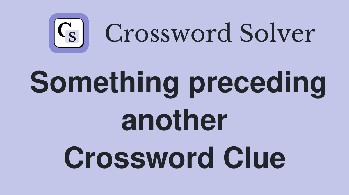 Something preceding another Crossword Clue