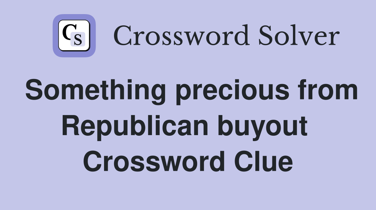 Something precious from Republican buyout  Crossword Clue