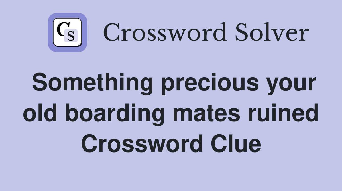 Something precious your old boarding mates ruined Crossword Clue