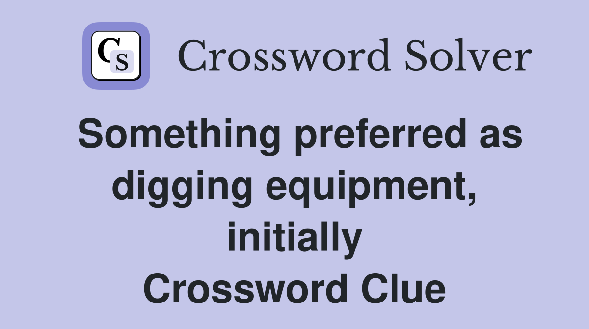 Something preferred as digging equipment, initially Crossword Clue
