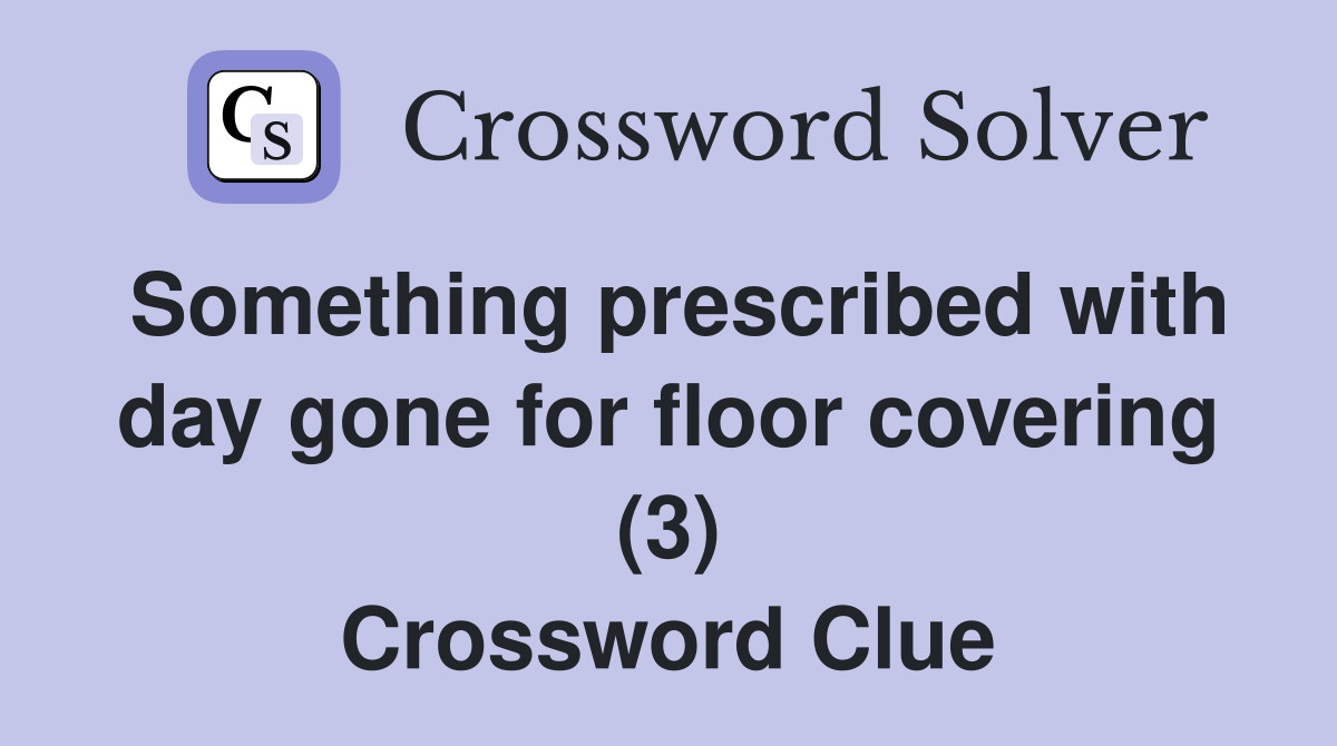 Something prescribed with day gone for floor covering (3) Crossword Clue
