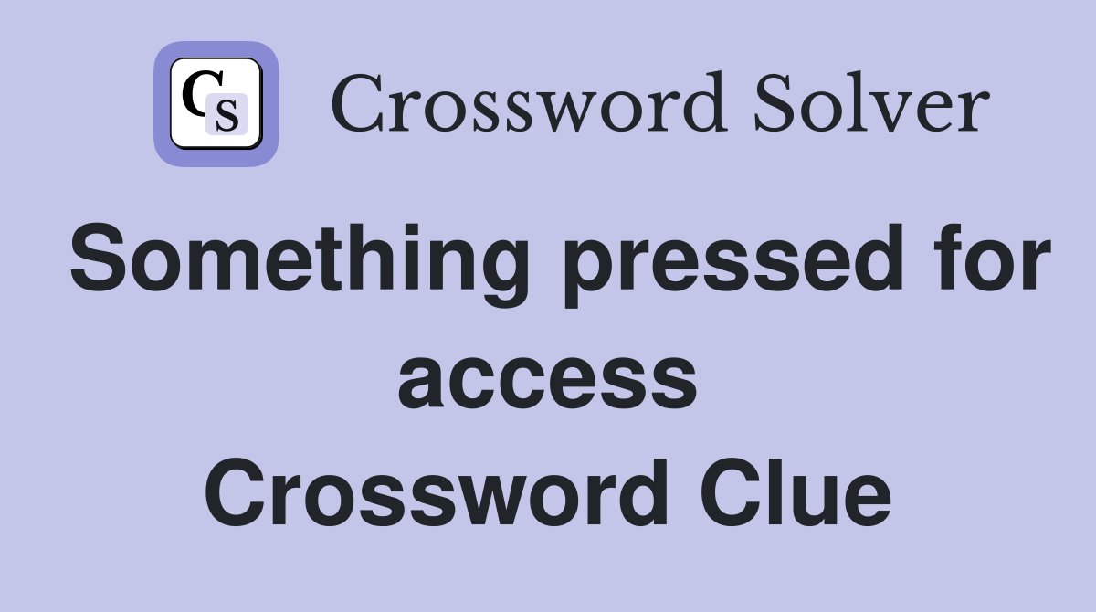 Something pressed for access Crossword Clue