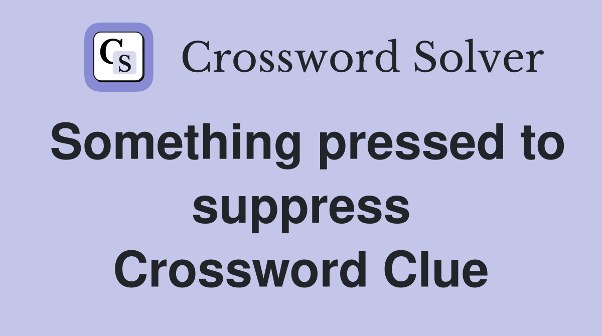 Something pressed to suppress Crossword Clue