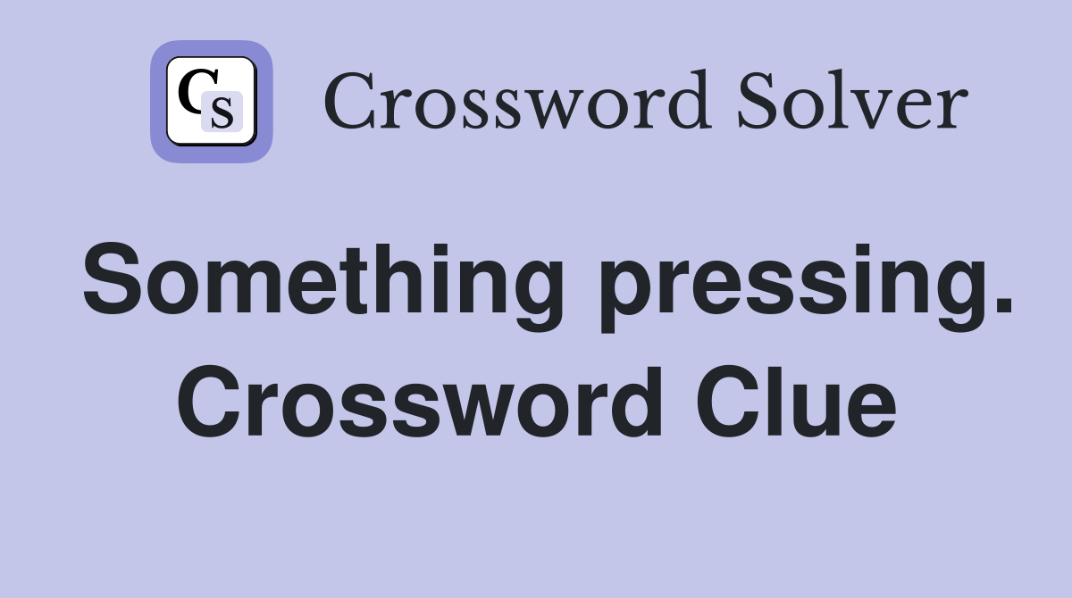 Something pressing. Crossword Clue
