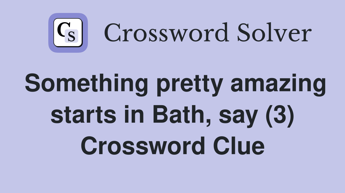 Something pretty amazing starts in Bath, say (3) Crossword Clue