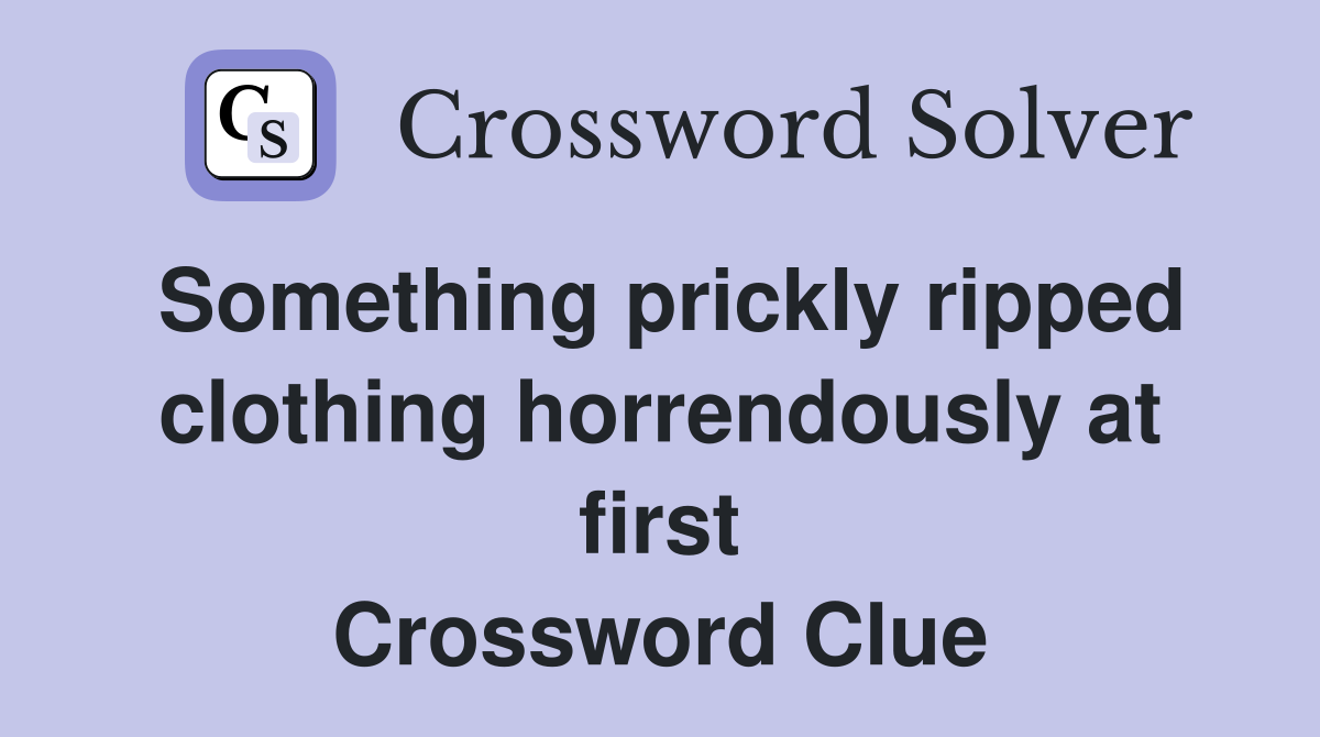 Something prickly ripped clothing horrendously at first Crossword Clue