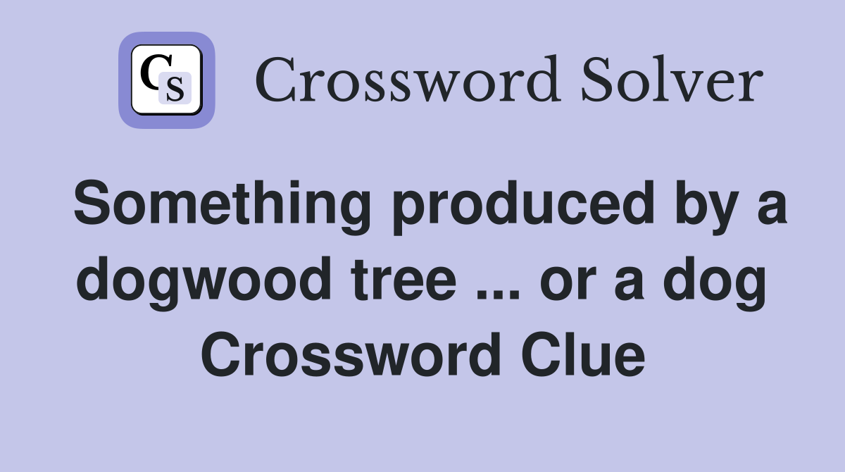 Something produced by a dogwood tree ... or a dog Crossword Clue