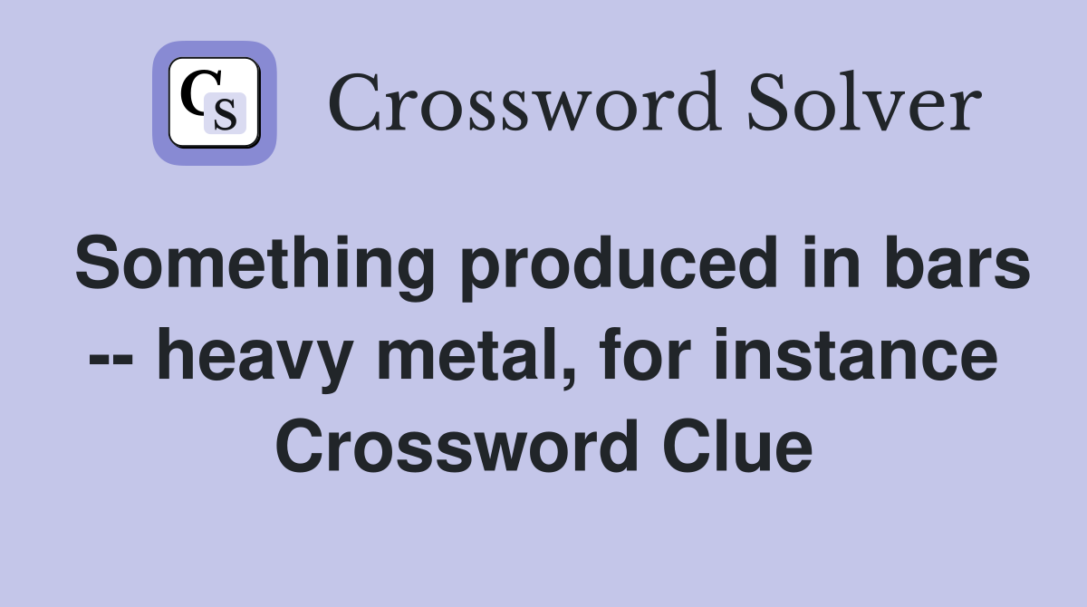 Something produced in bars -- heavy metal, for instance Crossword Clue