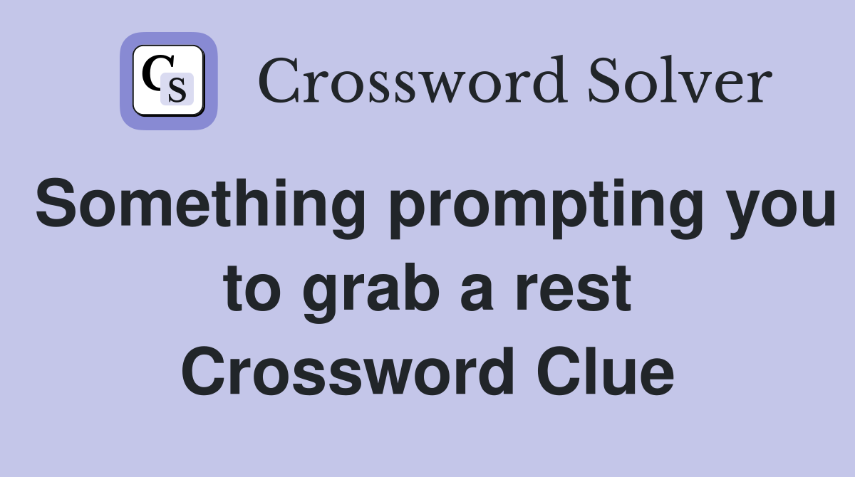 Something prompting you to grab a rest Crossword Clue