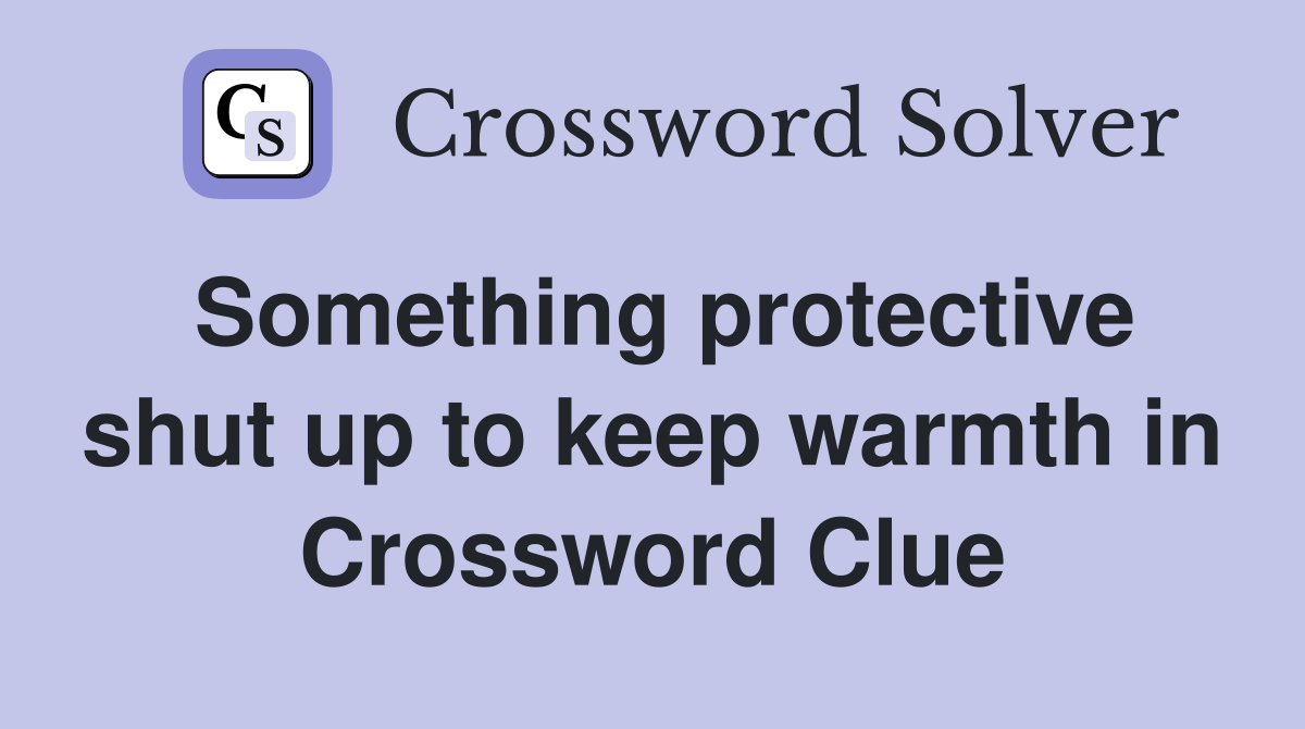 Something protective shut up to keep warmth in Crossword Clue