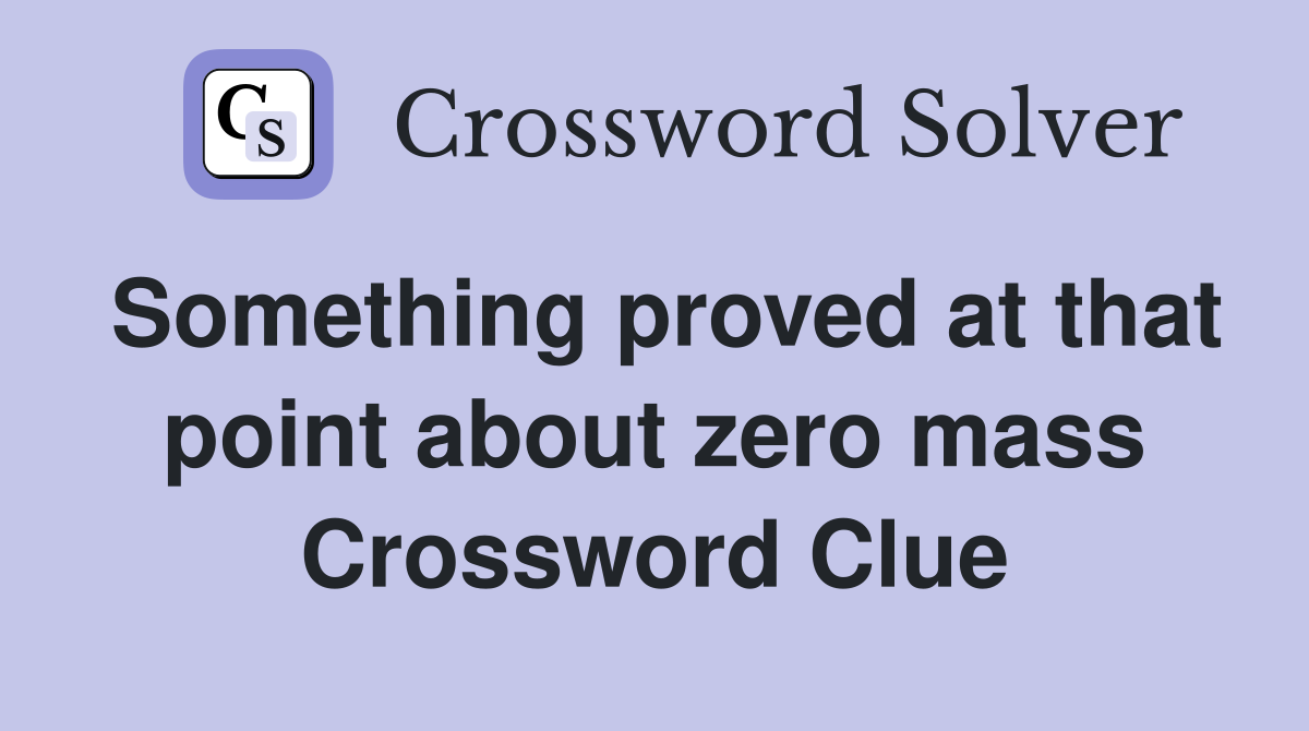 Something proved at that point about zero mass Crossword Clue