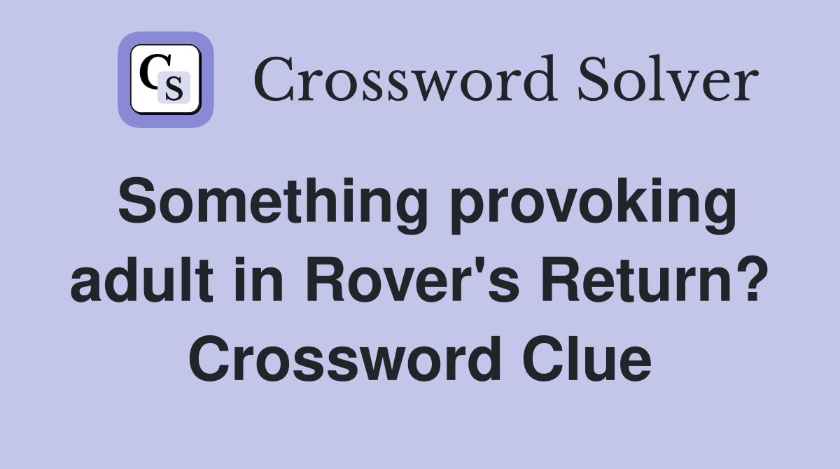 Something provoking adult in Rover's Return? Crossword Clue