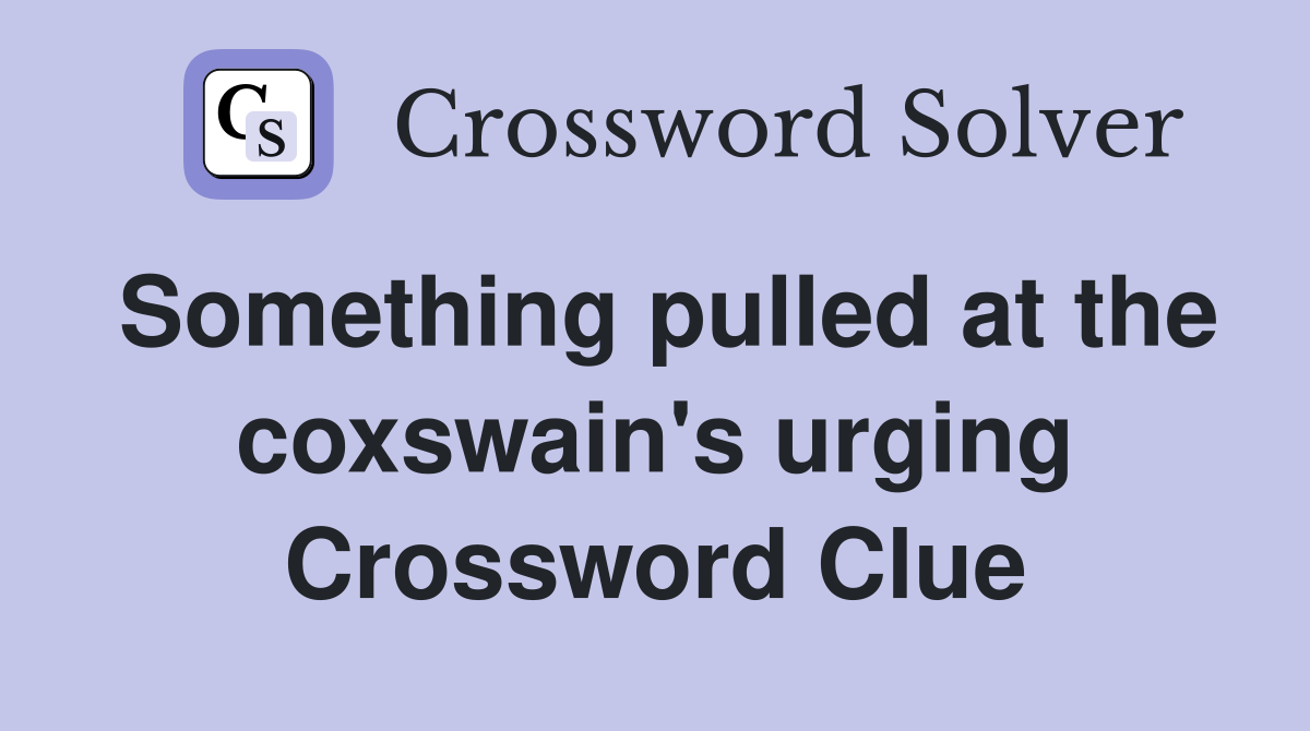 Something pulled at the coxswain's urging Crossword Clue