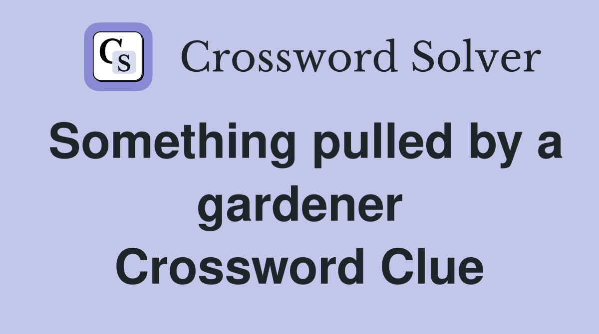 Something pulled by a gardener Crossword Clue