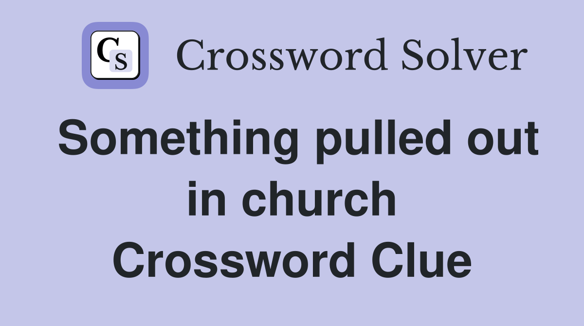 Something pulled out in church Crossword Clue