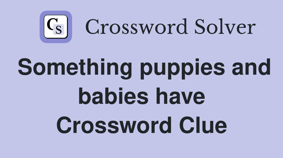 Something puppies and babies have Crossword Clue