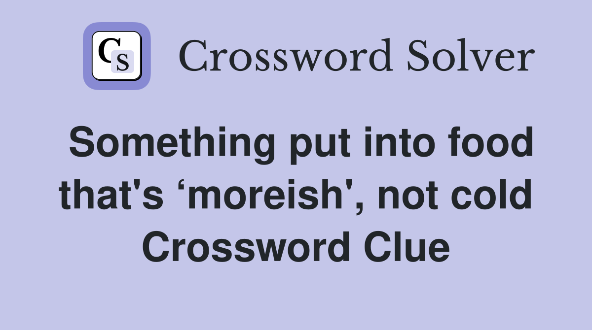 Something put into food that's ‘moreish', not cold Crossword Clue