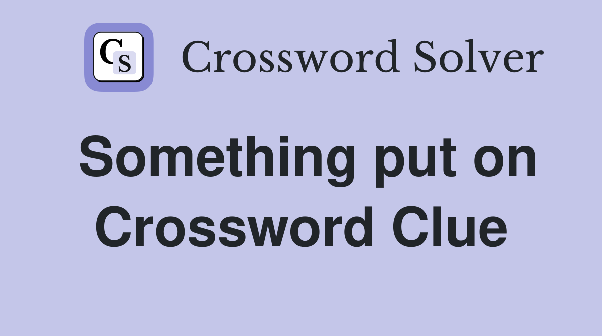 Something put on Crossword Clue