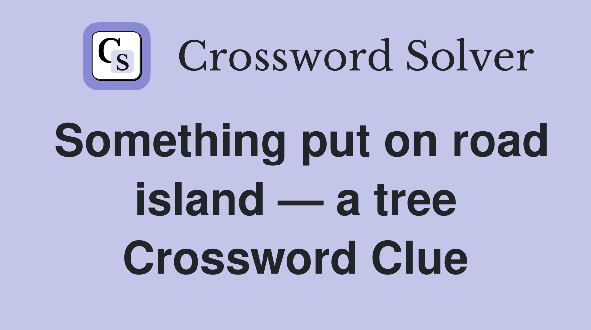 Something put on road island — a tree Crossword Clue
