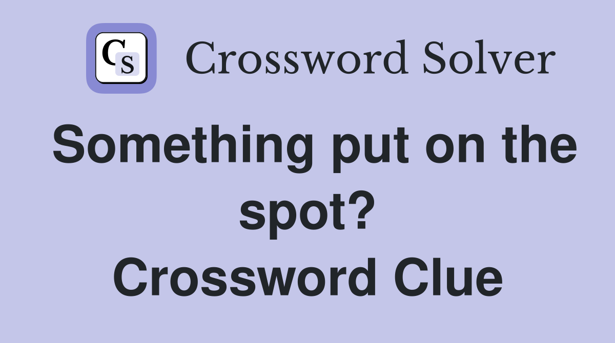 Something put on the spot? Crossword Clue