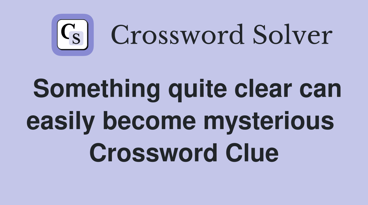 Something quite clear can easily become mysterious  Crossword Clue
