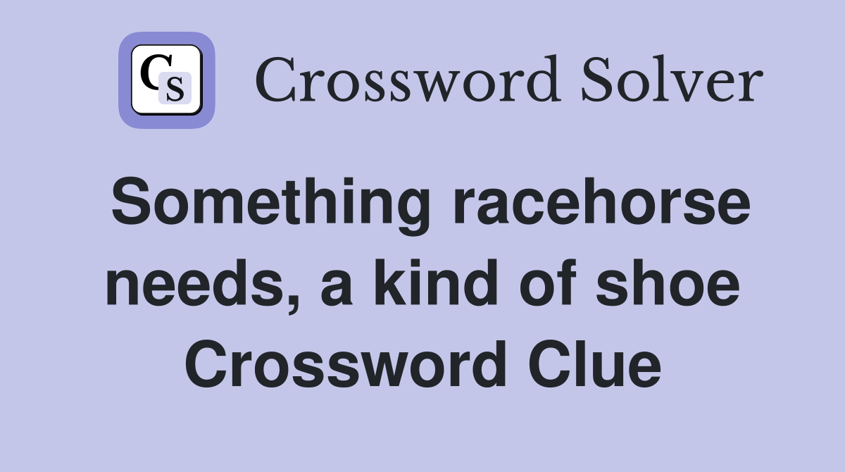 Something racehorse needs, a kind of shoe Crossword Clue