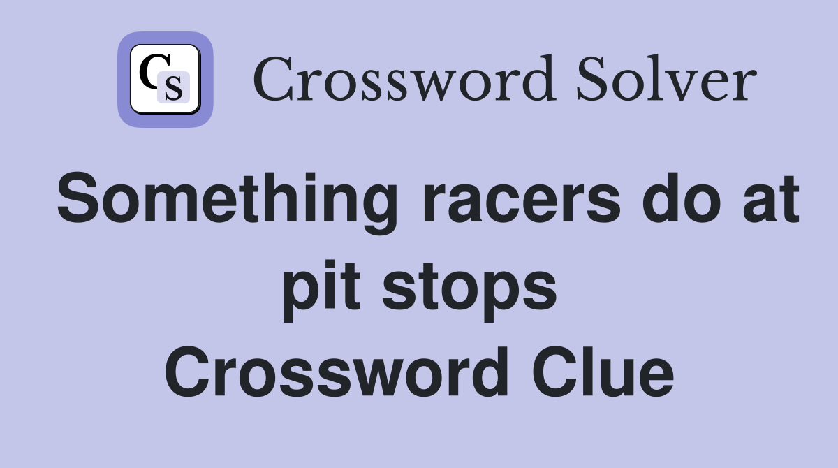 Something racers do at pit stops Crossword Clue