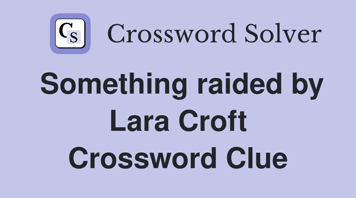 Something raided by Lara Croft Crossword Clue