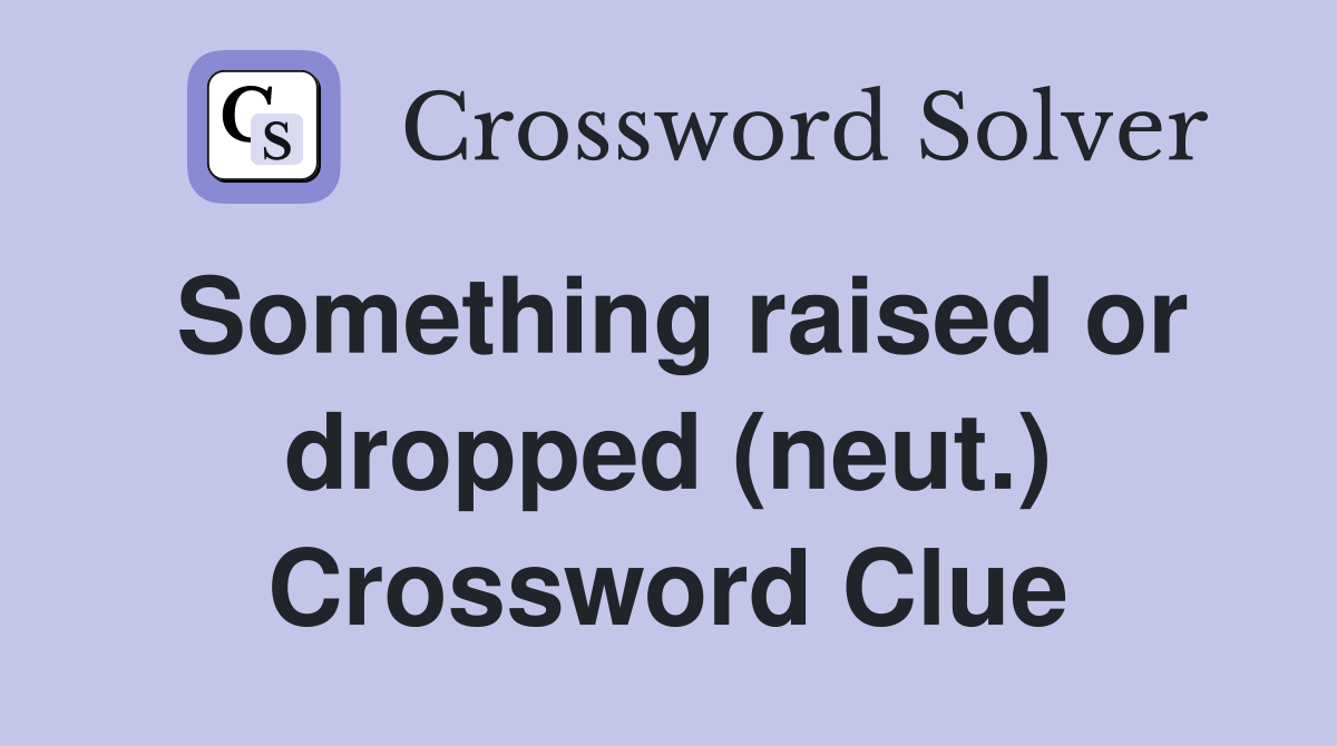 Something raised or dropped (neut.) Crossword Clue