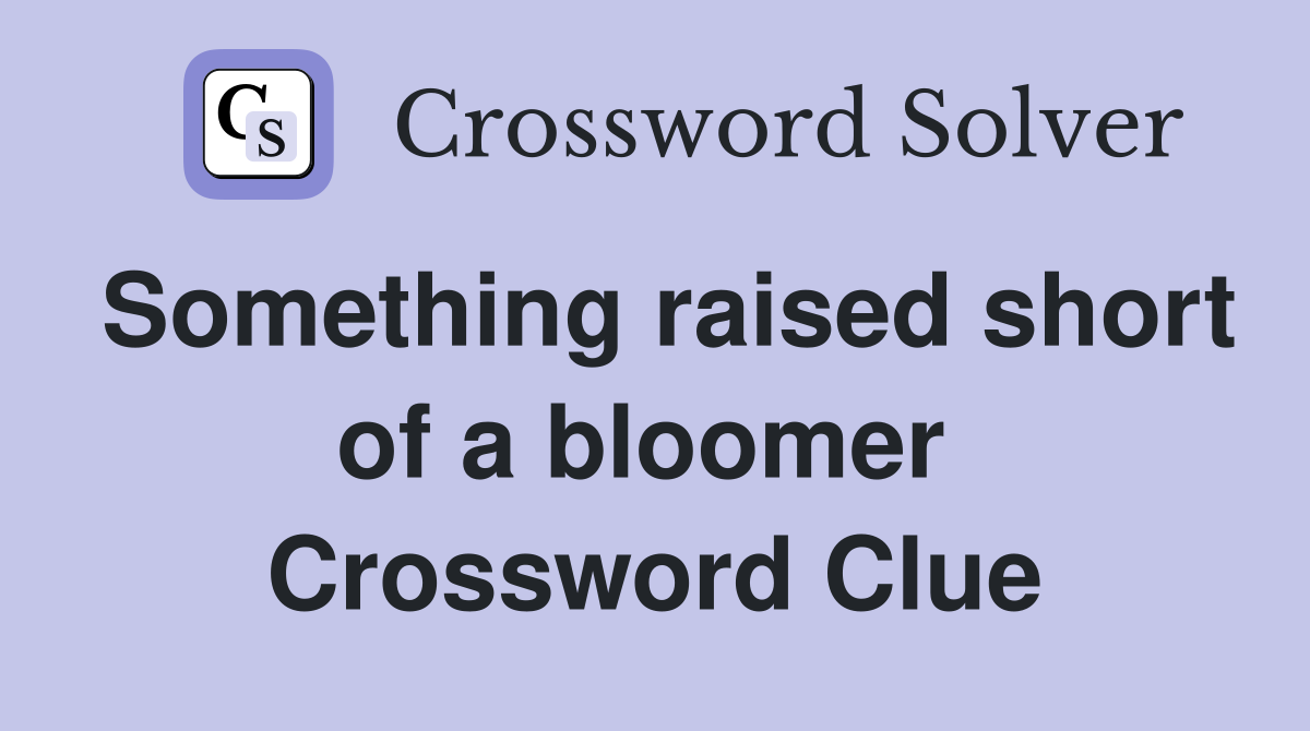 Something raised short of a bloomer  Crossword Clue