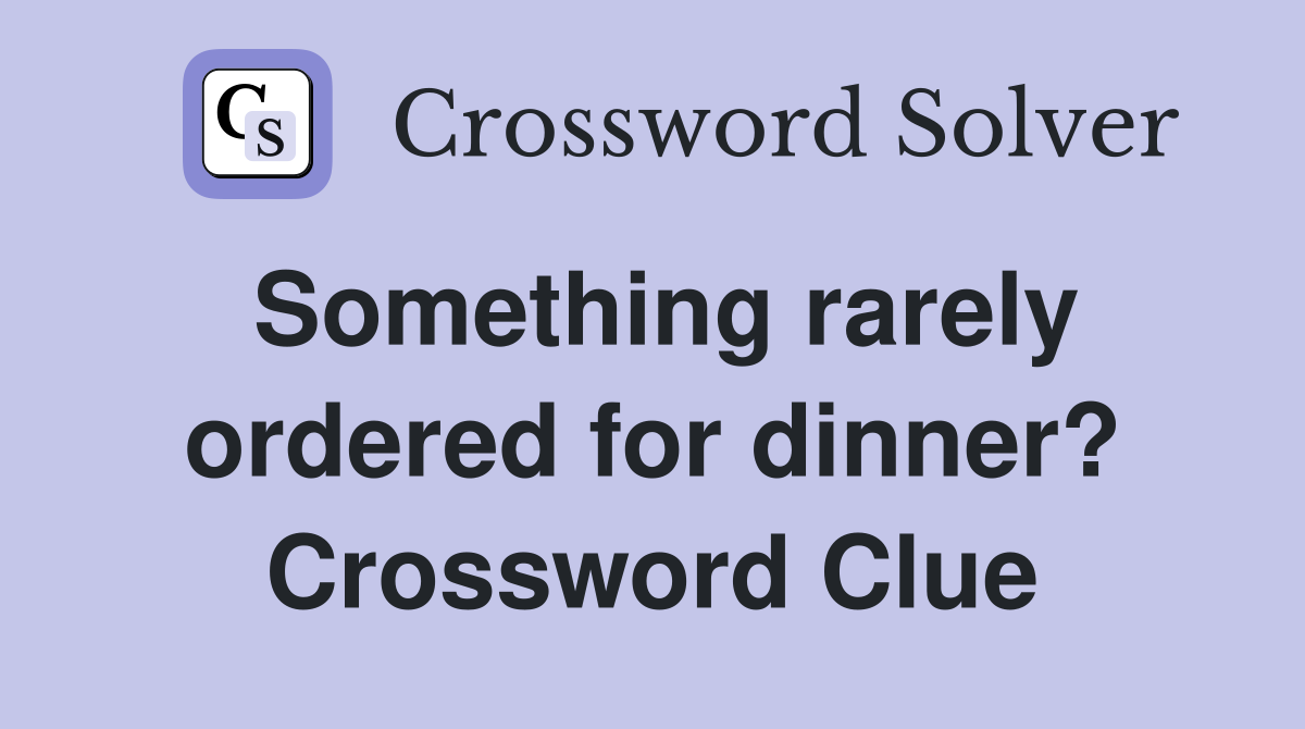 Something rarely ordered for dinner? Crossword Clue