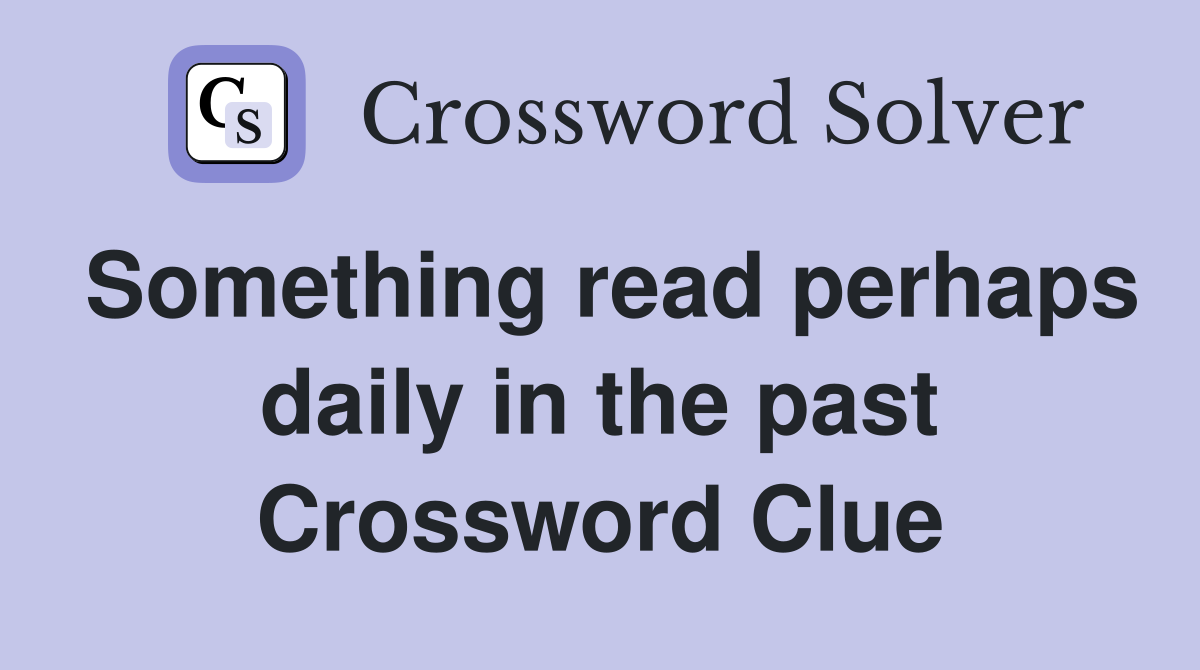 Something read perhaps daily in the past Crossword Clue